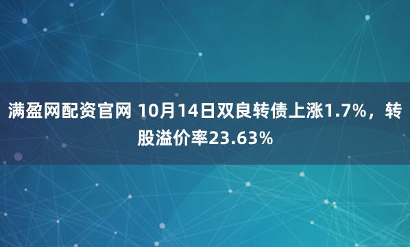 满盈网配资官网 10月14日双良转债上涨1.7%，转股溢价率23.63%