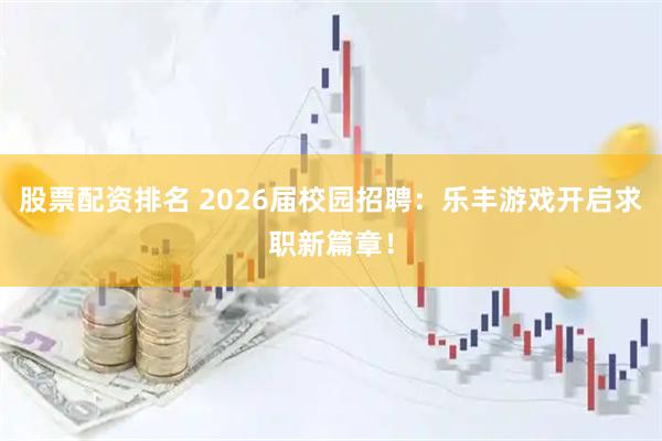 股票配资排名 2026届校园招聘：乐丰游戏开启求职新篇章！