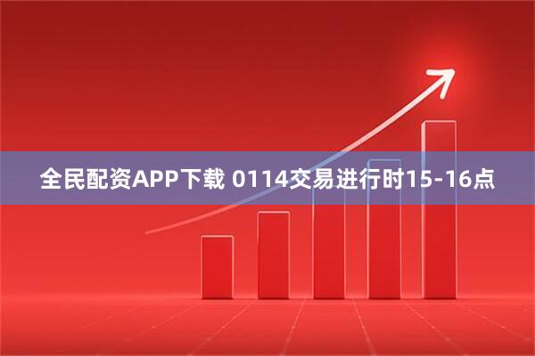 全民配资APP下载 0114交易进行时15-16点