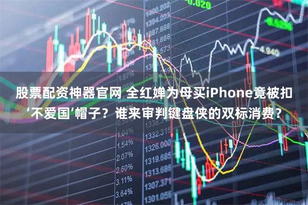 股票配资神器官网 全红婵为母买iPhone竟被扣‘不爱国’帽子？谁来审判键盘侠的双标消费？